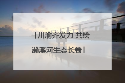 川渝齐发力 共绘濑溪河生态长卷