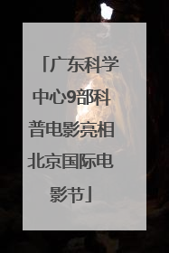 广东科学中心9部科普电影亮相北京国际电影节