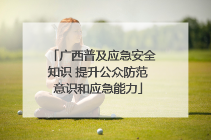 广西普及应急安全知识 提升公众防范意识和应急能力