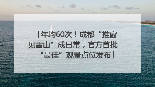年均60次！成都“推窗见雪山”成日常，官方首批“最佳”观景点位发布