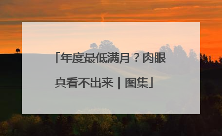 年度最低满月？肉眼真看不出来｜图集