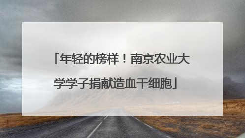 年轻的榜样！南京农业大学学子捐献造血干细胞