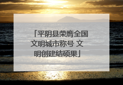 平阴县荣膺全国文明城市称号 文明创建结硕果