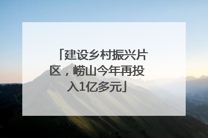建设乡村振兴片区，崂山今年再投入1亿多元