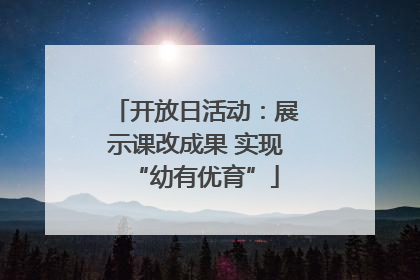 开放日活动：展示课改成果 实现“幼有优育”