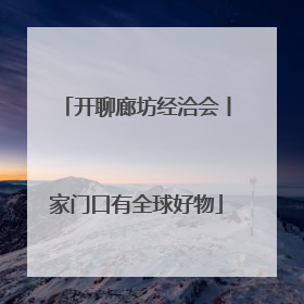 开聊廊坊经洽会丨家门口有全球好物