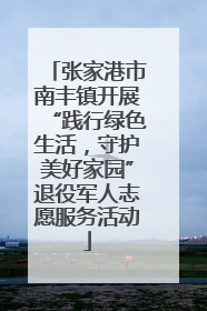 张家港市南丰镇开展“践行绿色生活，守护美好家园”退役军人志愿服务活动