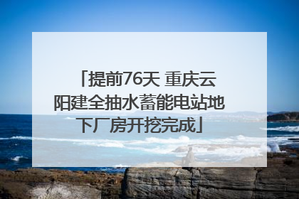 提前76天 重庆云阳建全抽水蓄能电站地下厂房开挖完成