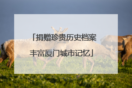 捐赠珍贵历史档案 丰富厦门城市记忆