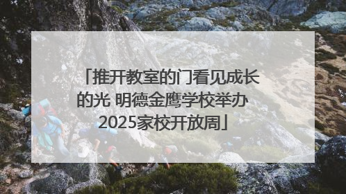 推开教室的门看见成长的光 明德金鹰学校举办2025家校开放周