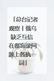 总台记者观察丨俄乌缺乏互信 在备忘录问题上各执一词