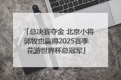 总决赛夺金 北京小将郭牧也赢得2025赛季花游世界杯总冠军