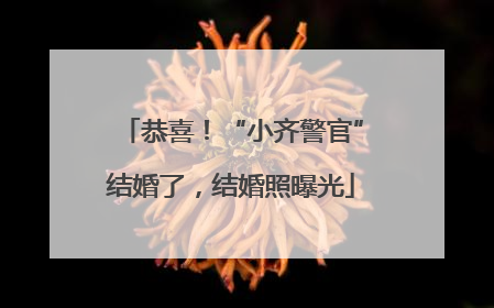 恭喜！“小齐警官”结婚了，结婚照曝光