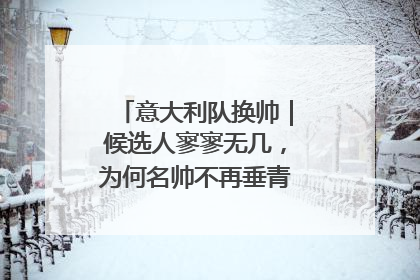 意大利队换帅｜候选人寥寥无几，为何名帅不再垂青“蓝衣军团”？