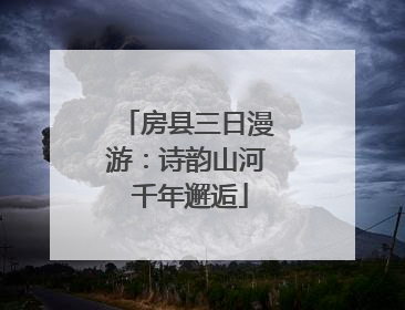 房县三日漫游：诗韵山河 千年邂逅
