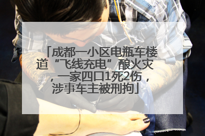 成都一小区电瓶车楼道“飞线充电”酿火灾，一家四口1死2伤，涉事车主被刑拘