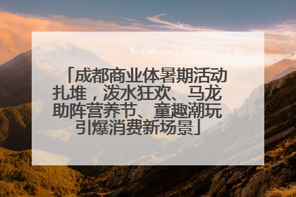 成都商业体暑期活动扎堆，泼水狂欢、马龙助阵营养节、童趣潮玩引爆消费新场景