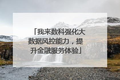 我来数科强化大数据风控能力，提升金融服务体验