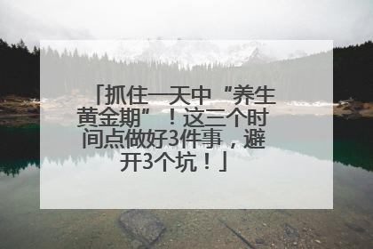 抓住一天中“养生黄金期”！这三个时间点做好3件事，避开3个坑！