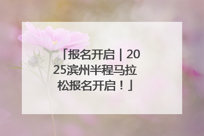 报名开启｜2025滨州半程马拉松报名开启！