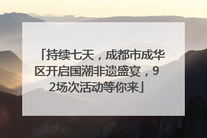 持续七天，成都市成华区开启国潮非遗盛宴，92场次活动等你来