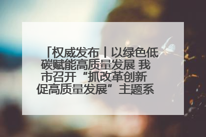 权威发布丨以绿色低碳赋能高质量发展 我市召开“抓改革创新 促高质量发展”主题系列新闻发布会第七场