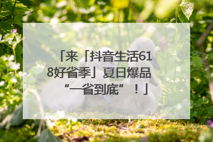 来「抖音生活618好省季」夏日爆品“一省到底”！