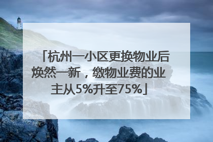 杭州一小区更换物业后焕然一新，缴物业费的业主从5%升至75%