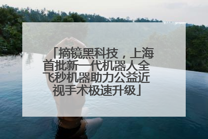 摘镜黑科技，上海首批新一代机器人全飞秒机器助力公益近视手术极速升级
