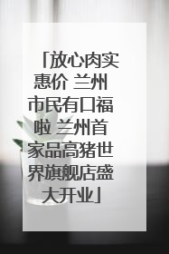 放心肉实惠价 兰州市民有口福啦 兰州首家品高猪世界旗舰店盛大开业