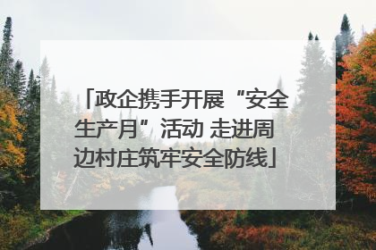 政企携手开展“安全生产月”活动 走进周边村庄筑牢安全防线
