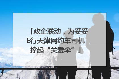 政企联动，为妥妥E行天津网约车司机撑起“关爱伞”