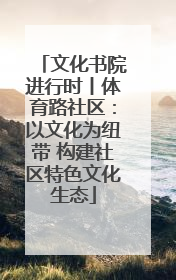 文化书院进行时丨体育路社区：以文化为纽带 构建社区特色文化生态