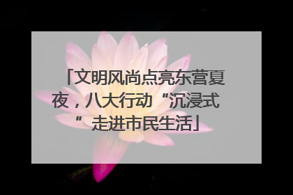 文明风尚点亮东营夏夜，八大行动“沉浸式”走进市民生活