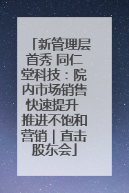 新管理层首秀 同仁堂科技：院内市场销售快速提升 推进不饱和营销｜直击股东会