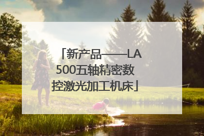 新产品——LA500五轴精密数控激光加工机床