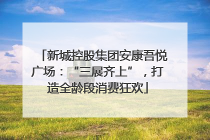 新城控股集团安康吾悦广场：“三展齐上”，打造全龄段消费狂欢