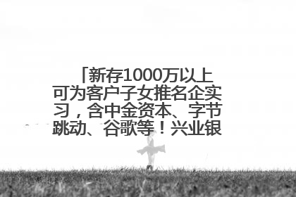 新存1000万以上可为客户子女推名企实习，含中金资本、字节跳动、谷歌等！兴业银行回应：属实