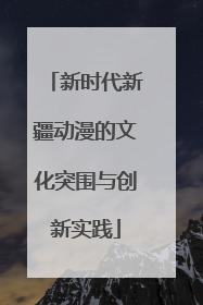 新时代新疆动漫的文化突围与创新实践