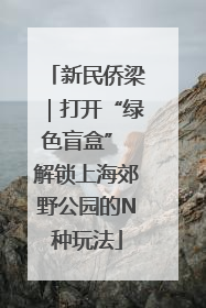 新民侨梁｜打开“绿色盲盒” 解锁上海郊野公园的N种玩法