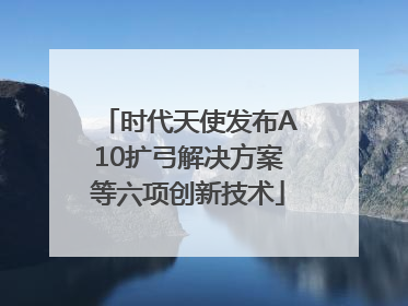 时代天使发布A10扩弓解决方案等六项创新技术