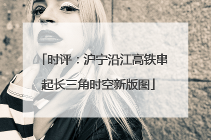 时评：沪宁沿江高铁串起长三角时空新版图