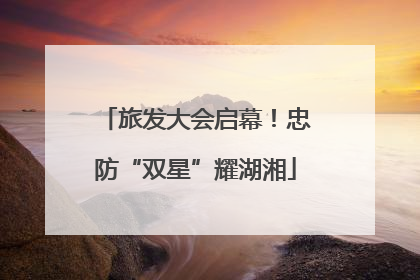 旅发大会启幕！忠防“双星”耀湖湘