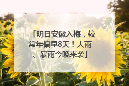 明日安徽入梅，较常年偏早8天！大雨、暴雨今晚来袭