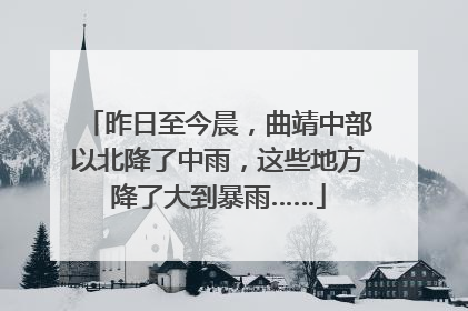昨日至今晨，曲靖中部以北降了中雨，这些地方降了大到暴雨……