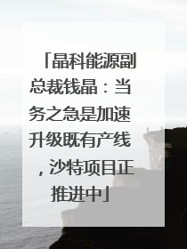 晶科能源副总裁钱晶：当务之急是加速升级既有产线，沙特项目正推进中