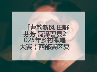 曹韵新风 田野芬芳 菏泽曹县2025年乡村歌唱大赛（西部赛区复赛）举行
