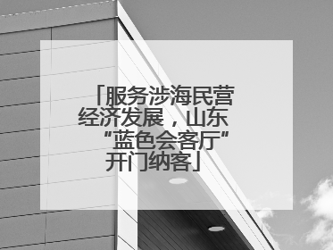 服务涉海民营经济发展，山东“蓝色会客厅”开门纳客