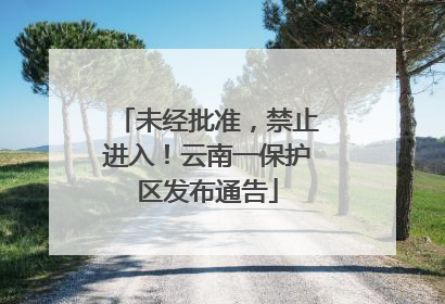 未经批准，禁止进入！云南一保护区发布通告