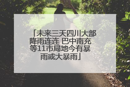未来三天四川大部降雨连连 巴中南充等11市局地今有暴雨或大暴雨
